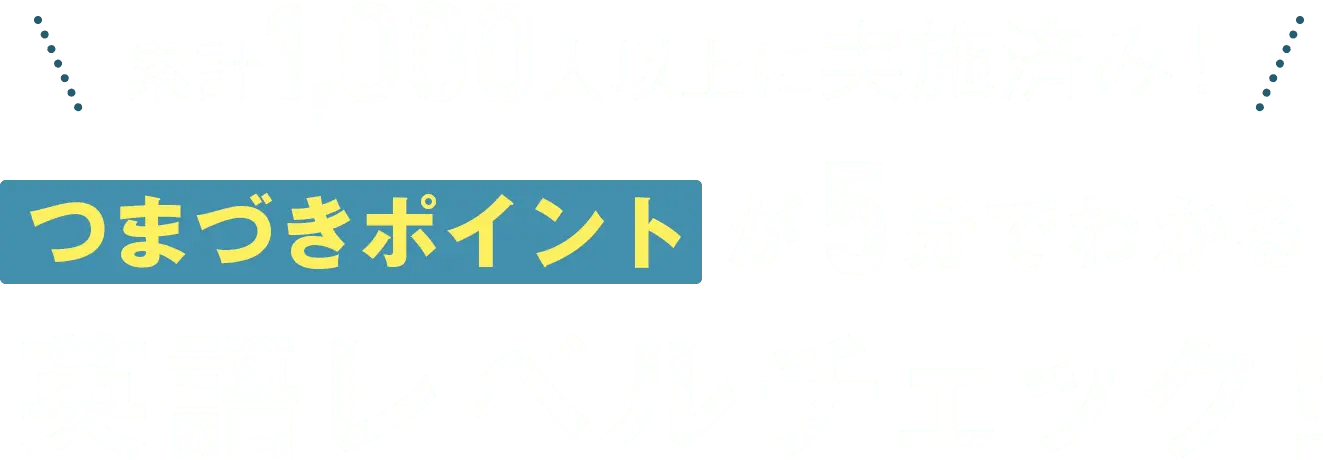 累計1,000人以上に実施済み！つまづきポイント が5分でわかる英語レベルチェック！