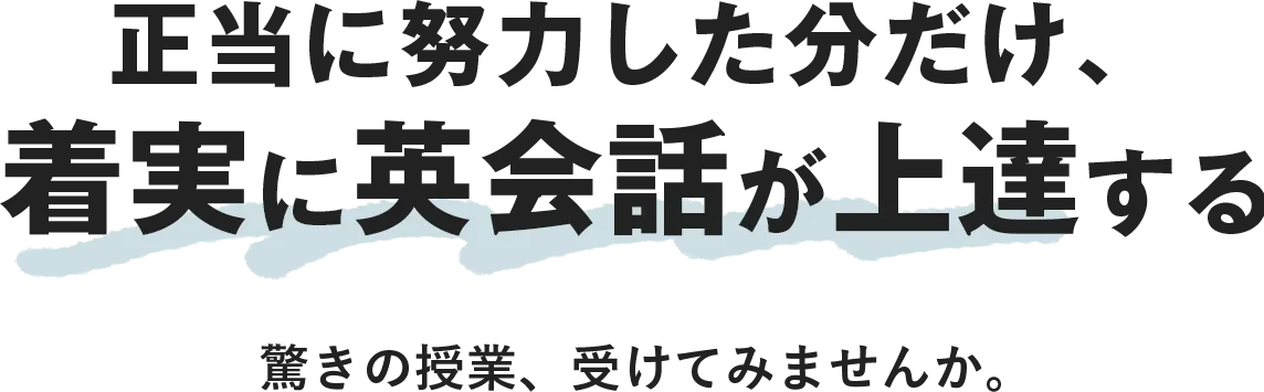 正当に努力した分だけ、着実に英会話が上達する 驚きの授業、受けてみませんか。 