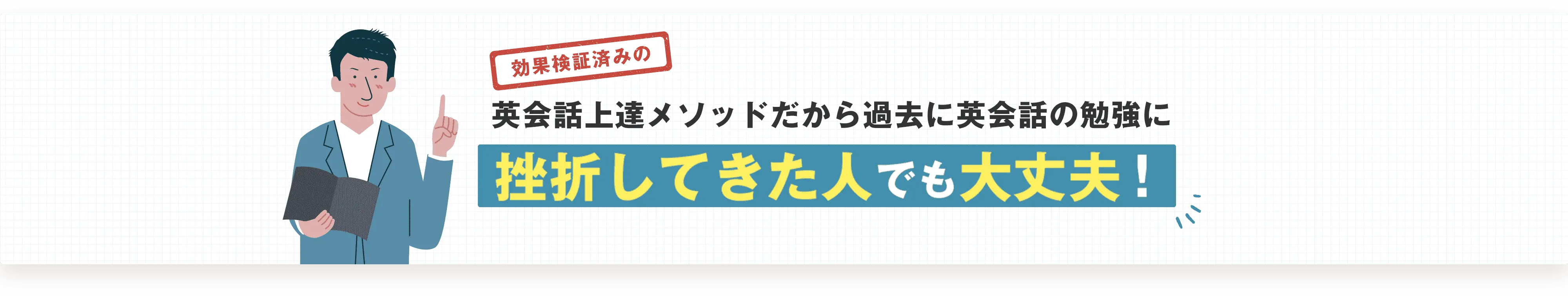 効果検証済みの英会話上達メソッドだから過去に英会話の勉強に挫折してきた人でも大丈夫！