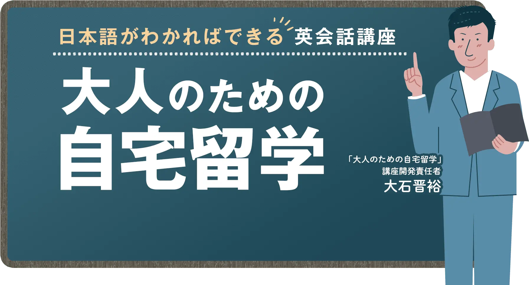 日本語がわかればできる英会話講座大人のための自宅留学 「大人のための自宅留学」講座開発責任者 大石晋裕!