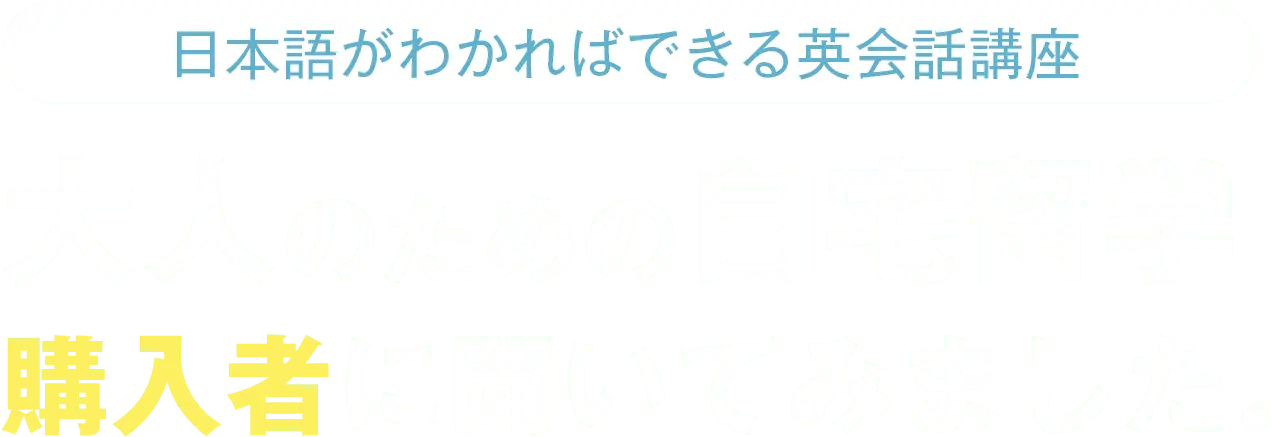 日本語がわかればできる英会話講座 大人のための自宅留学購入者に聞いてみました。